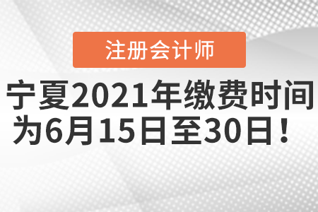 宁夏自治区银川注会2021年缴费时间为6月15日至30日！