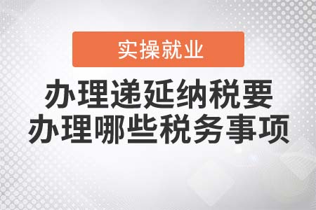 办理递延纳税要办理哪些税务事项？