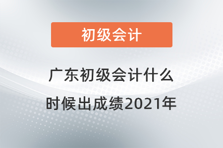 广东省中山初级会计什么时候出成绩2021年