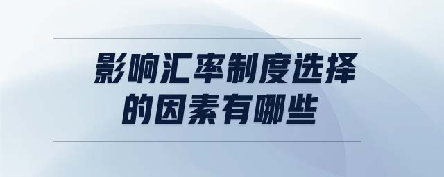 影响汇率制度选择的因素有哪些 影响汇率制度选择的因素有哪些