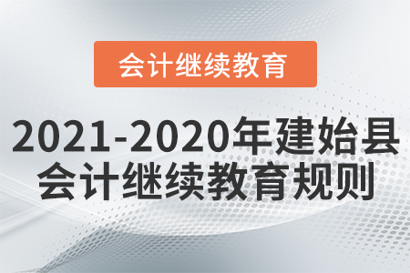 2021至2020年湖北省建始县会计继续教育规则 2021至2020年湖北省建始县会计继续教育规则