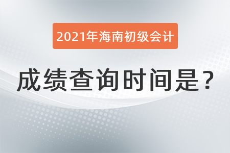 2021年海南省乐东自治县初级会计成绩查询时间是？