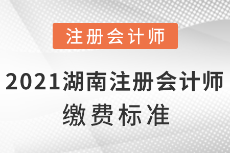 2021年湖南省湘潭注册会计师缴费标准？