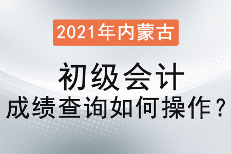 2021年内蒙古初级会计成绩查询如何操作