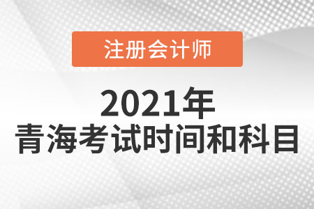 青海省海北2021年注册会计师考试时间科目