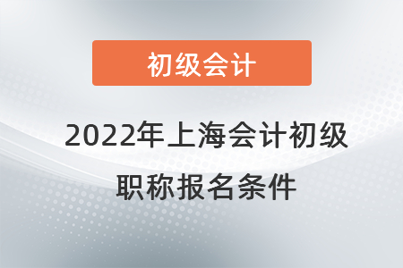 2022年上海市青浦区会计初级职称报名条件