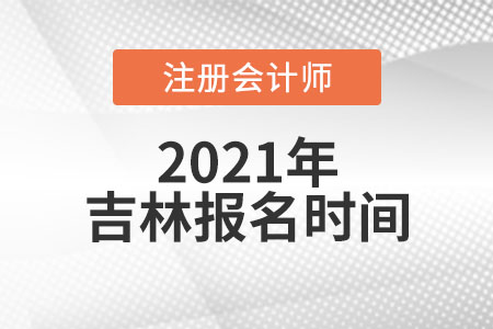 2021吉林省四平报名注册会计师时间