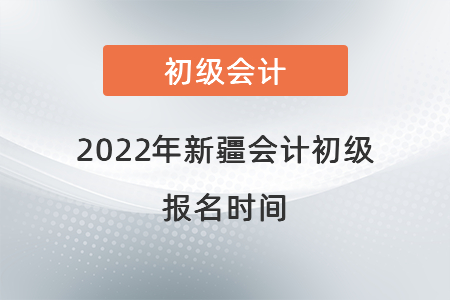 2022年新疆自治区喀什会计初级报名时间