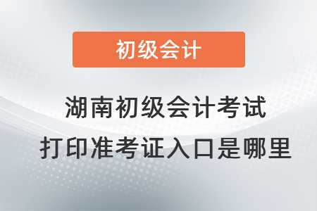 湖南省益阳初级会计考试打印准考证入口是哪里