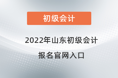 2022年山东省菏泽初级会计报名官网入口
