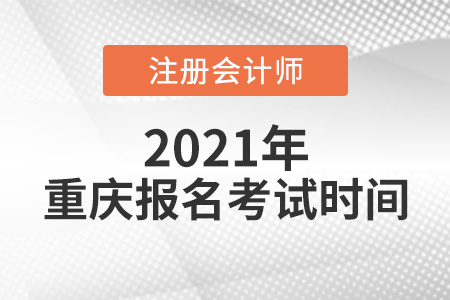 2021年重庆市长寿区注册会计师报名考试时间