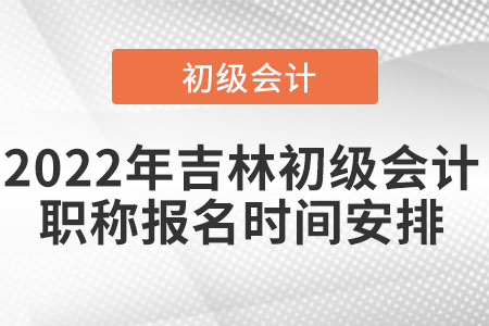 2022年吉林省延边初级会计职称报名时间安排