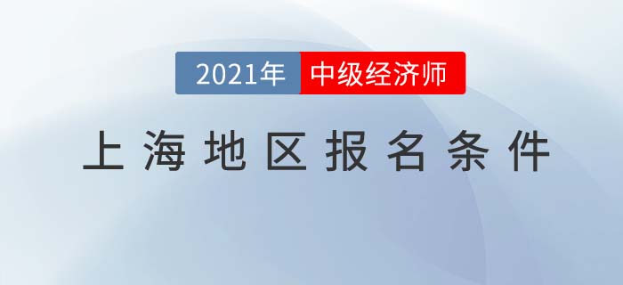 上海市徐汇区2021报名中级经济师考试需要什么条件