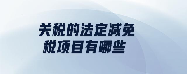 关税的法定减免税项目有哪些 关税的法定减免税项目有哪些