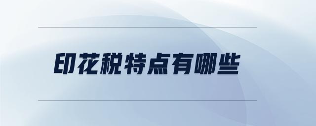 印花税特点有哪些 印花税特点有哪些