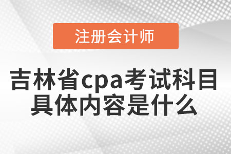 吉林省白城cpa考试科目具体内容是什么