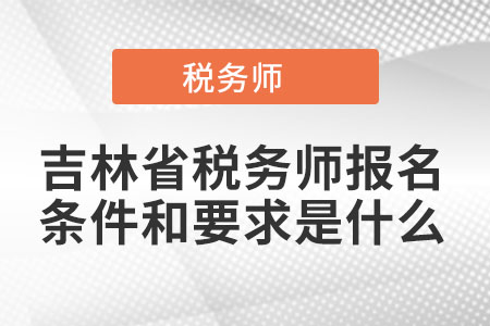 吉林省四平税务师报名条件和要求是什么