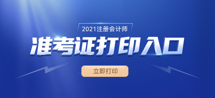 2021年注册会计师准考证打印时间、入口及流程 2021年注册会计师准考证打印时间、入口及流程
