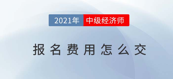 2021年中级经济师报名费用怎么交