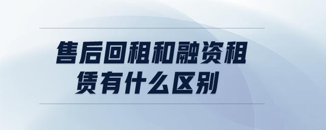 售后回租和融资租赁有什么区别 售后回租和融资租赁有什么区别
