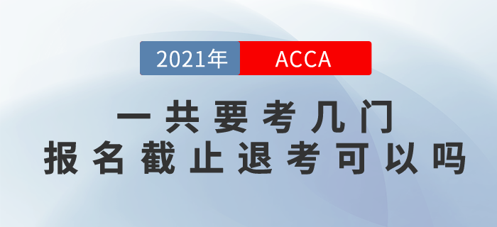2021年国际注册会计师一共要考几门?报名截止后退考可以吗? 2021年国际注册会计师一共要考几门?报名截止后退考可以吗?
