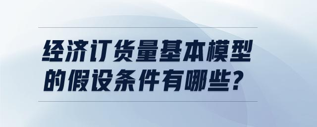 经济订货量基本模型的假设条件有哪些