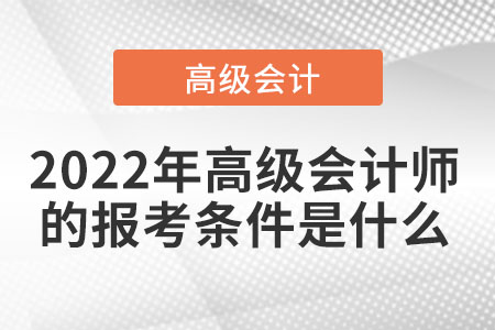 2022年高级会计师的报考条件是什么