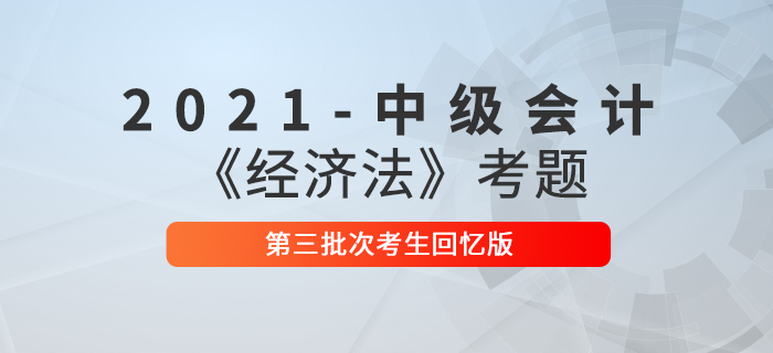 2021年中级会计经济法考题及参考答案第三批次_考生回忆版