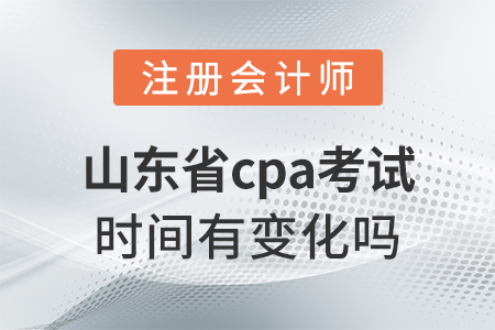 山东省济南cpa考试时间有变化吗？