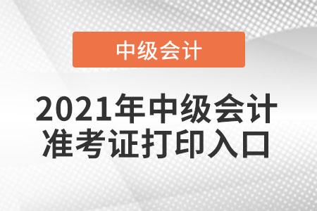 2021年北京市西城区中级会计准考证打印入口开通了吗？