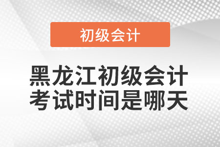 黑龙江省黑河初级会计考试时间是哪天