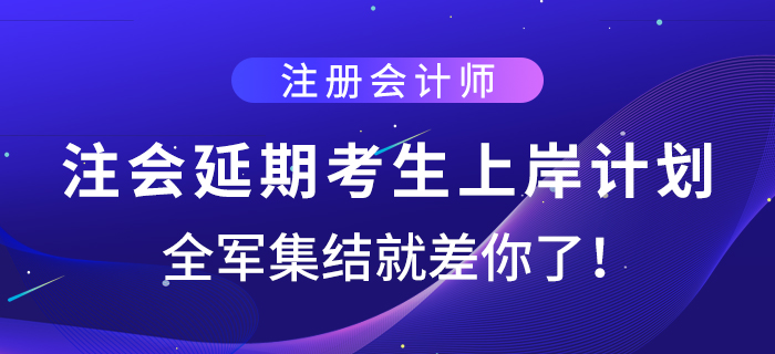 注会延期考生上岸计划，全军集结就差你了！
