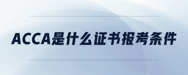 acca是什么证书报考条件