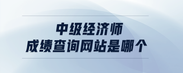 中级经济师成绩查询网站是哪个
