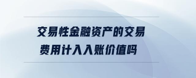 交易性金融资产的交易费用计入入账价值吗