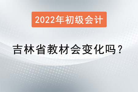 吉林省通化初级会计教材会变化吗？