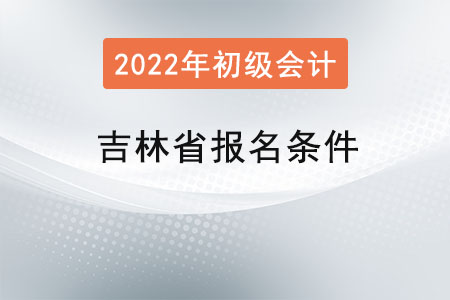 吉林省通化初级会计考试报名条件
