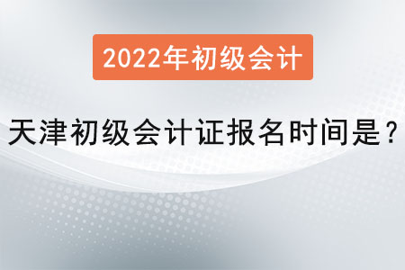 天津市东丽区初级会计证报名时间是？