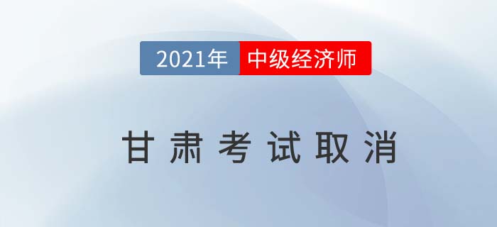 甘肃省酒泉考区停止举行2021年中级经济师考试通告
