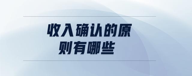 收入确认的原则有哪些 收入确认的原则有哪些