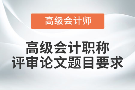 高级会计职称评审论文题目要求