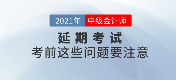 2021年中级会计延期考试考生看这里！考前这些问题要注意！