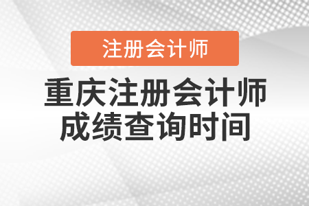 重庆市大渡口区注册会计师成绩查询时间