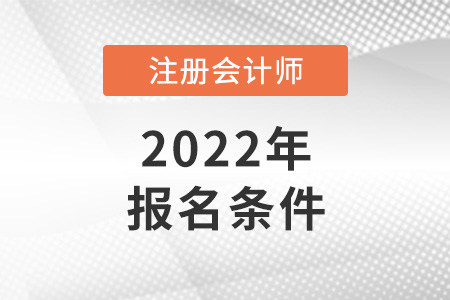2022年注册会计师报名条件变了吗 2022年注册会计师报名条件变了吗
