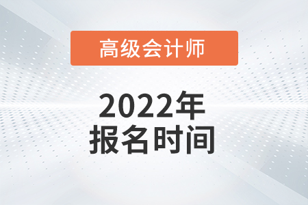 2022年高级会计师报名可能在哪天？