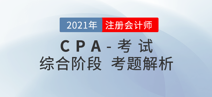 2021年注会考试综合阶段考题答案解析及考情分析（考生回忆版）