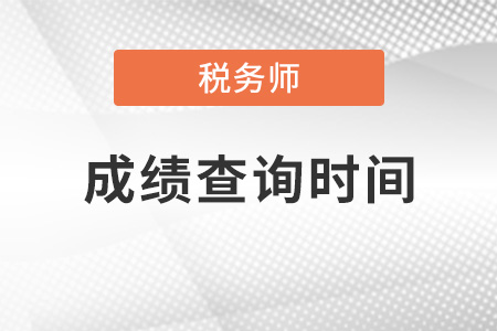 重庆市渝北区2021年注册税务师成绩查询时间是什么？