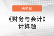 2021年税务师财务与会计计算题