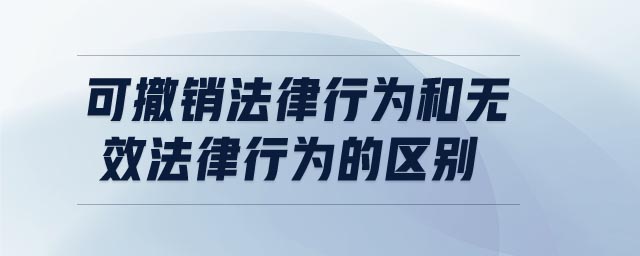 可撤销法律行为和无效法律行为的区别