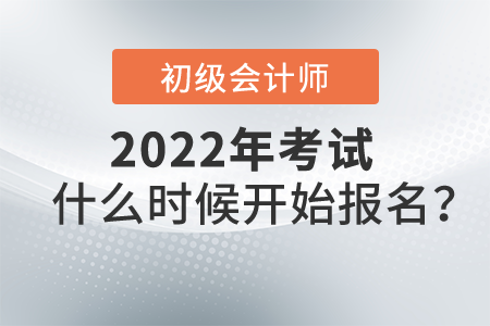 2022初级会计考试什么时候开始报名？